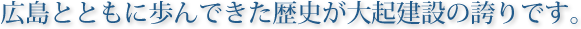 広島とともに歩んできた歴史が大起建設の誇りです。