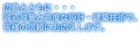 広島とともに・・・誠心誠意と高度な設計・建築技術で、皆様の信頼にお応えします。